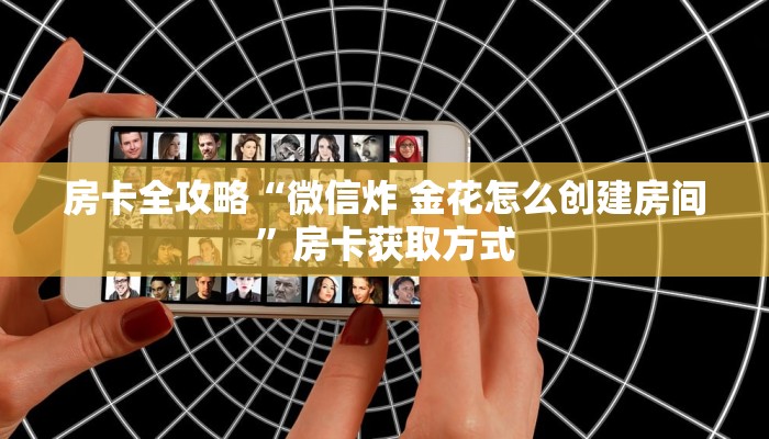 房卡全攻略“微信炸 金花怎么创建房间”房卡获取方式
