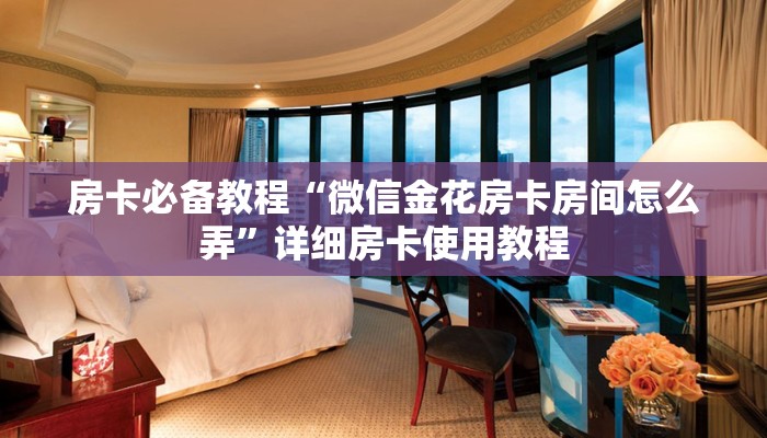 房卡必备教程“微信金花房卡房间怎么弄”详细房卡使用教程