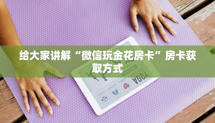 房卡全攻略“斗牛炸 金花房卡买房卡”房卡链接获取