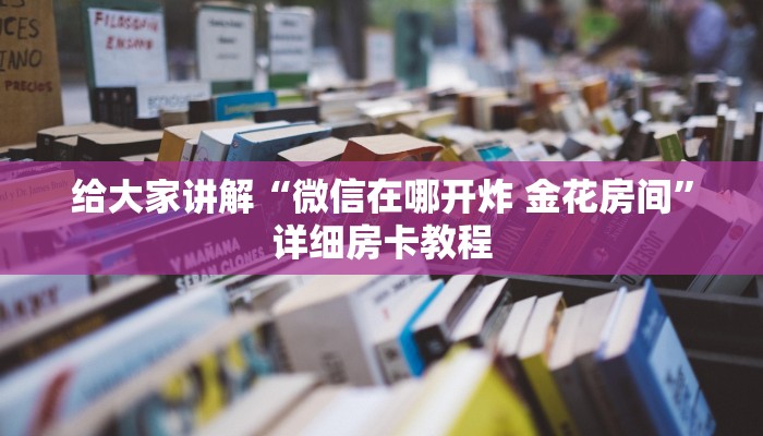 给大家讲解“微信在哪开炸 金花房间”详细房卡教程