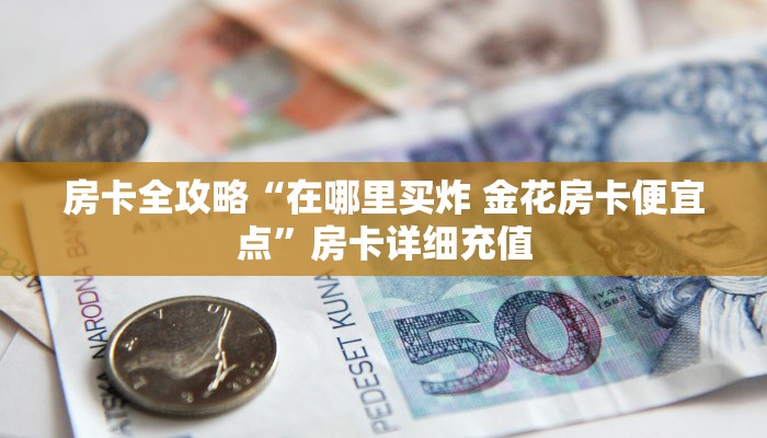 房卡全攻略“在哪里买炸 金花房卡便宜点”房卡详细充值