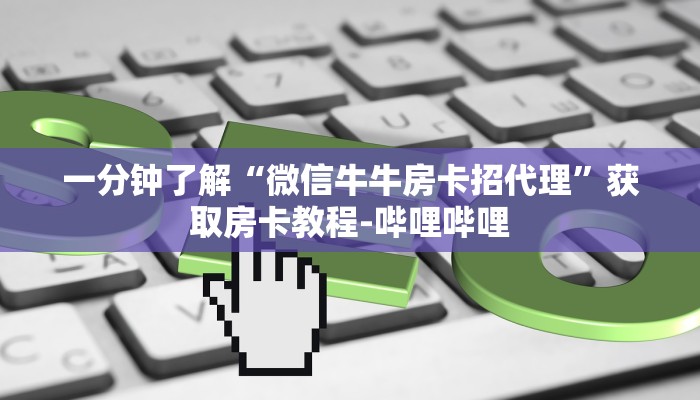 一分钟了解“微信牛牛房卡招代理”获取房卡教程-哔哩哔哩