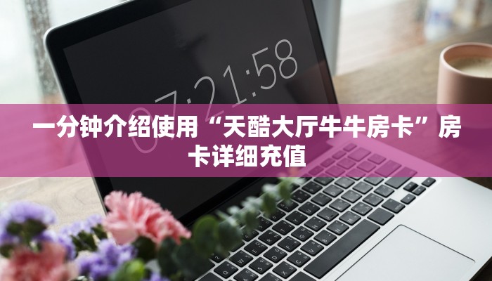 一分钟介绍使用“天酷大厅牛牛房卡”房卡详细充值