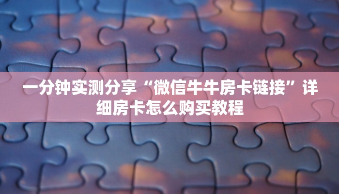 秒懂百科“微信群炸 金花如何创建房间”详细房卡怎么购买教程