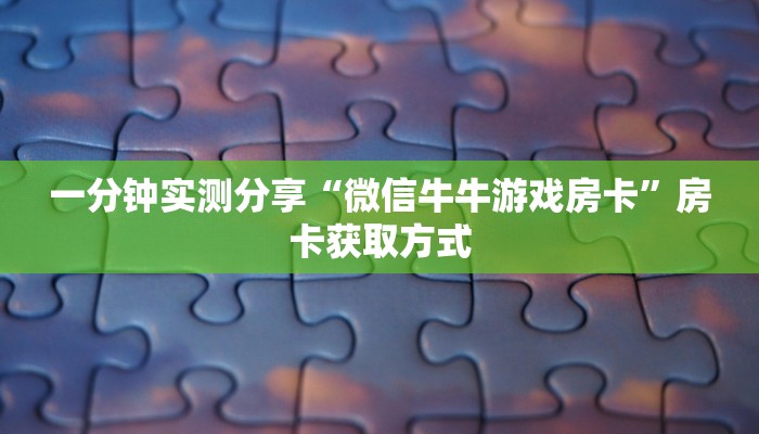 一分钟实测分享“微信牛牛游戏房卡”房卡获取方式