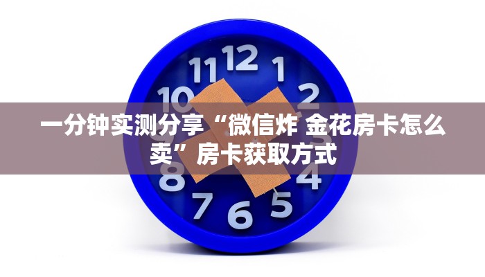 一分钟实测分享“微信炸 金花房卡怎么卖”房卡获取方式