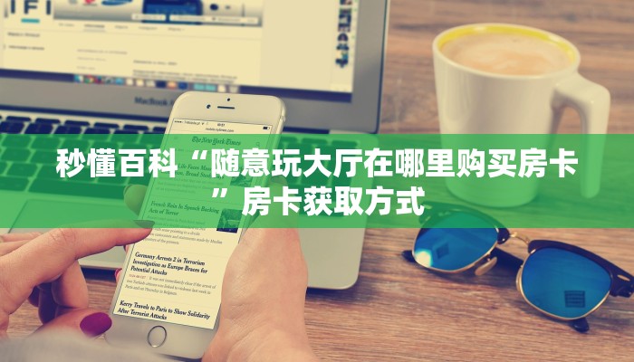 秒懂百科“随意玩大厅在哪里购买房卡”房卡获取方式
