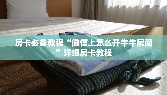 房卡必备教程“微信上怎么开牛牛房间”详细房卡教程