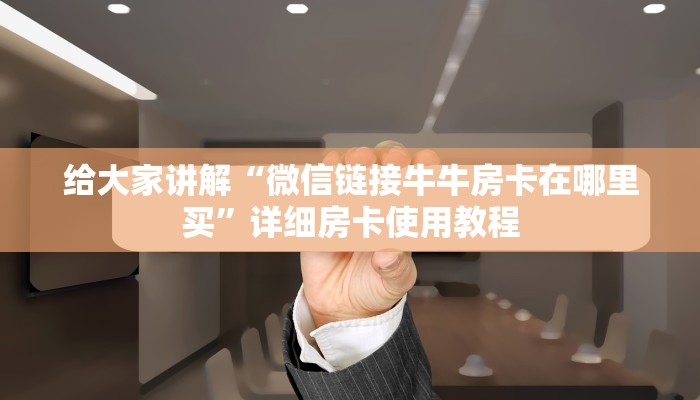 给大家讲解“微信链接牛牛房卡在哪里买”详细房卡使用教程