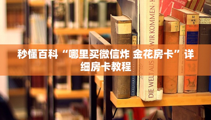 秒懂百科“哪里买微信炸 金花房卡”详细房卡教程