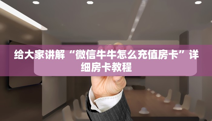 给大家讲解“微信牛牛怎么充值房卡”详细房卡教程