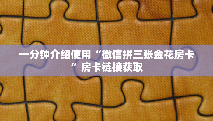 一分钟介绍使用“微信拼三张金花房卡”房卡链接获取