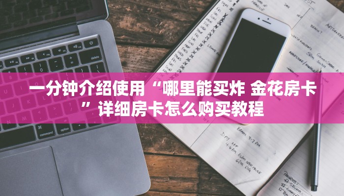 一分钟介绍使用“哪里能买炸 金花房卡”详细房卡怎么购买教程