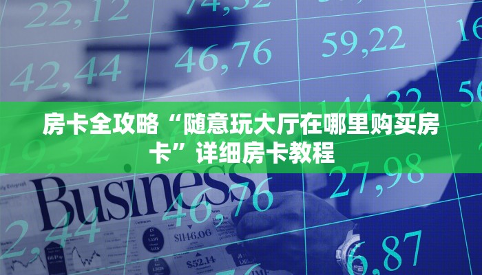 房卡全攻略“随意玩大厅在哪里购买房卡”详细房卡教程