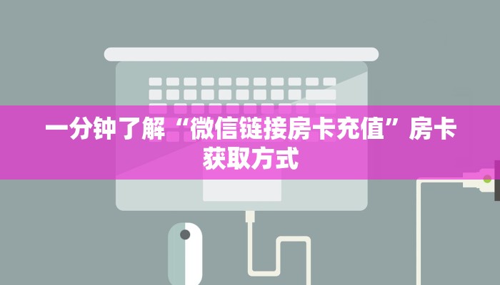 一分钟了解“微信链接房卡充值”房卡获取方式