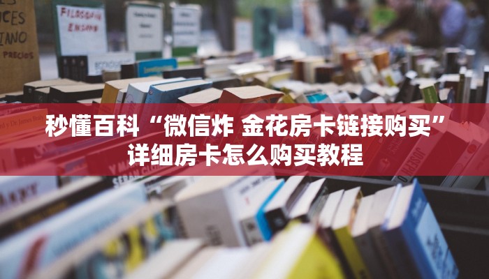 秒懂百科“微信炸 金花房卡链接购买”详细房卡怎么购买教程