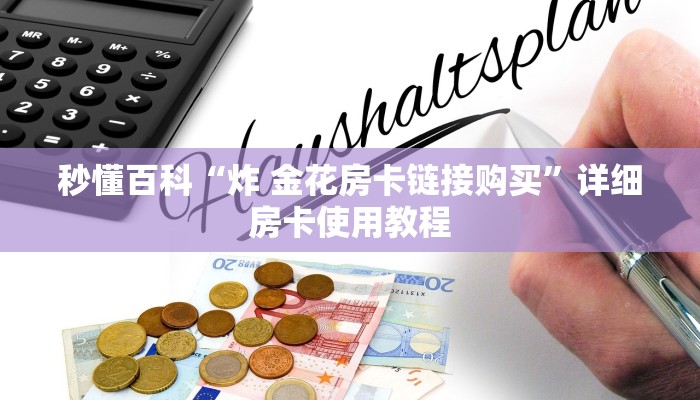 秒懂百科“炸 金花房卡链接购买”详细房卡使用教程