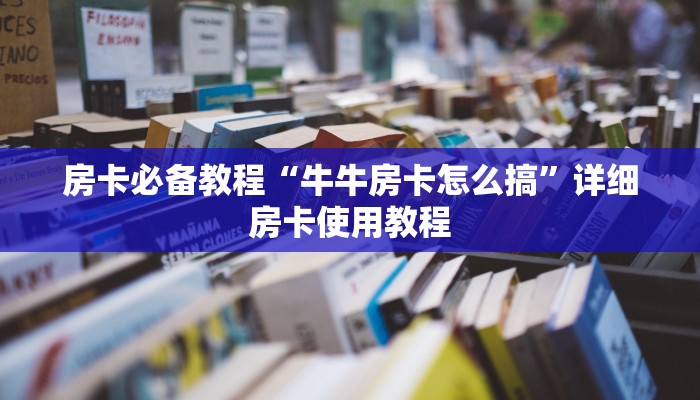 房卡必备教程“牛牛房卡怎么搞”详细房卡使用教程
