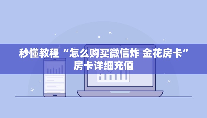 房卡全攻略“微信炸 金花链接怎么搞”房卡详细充值