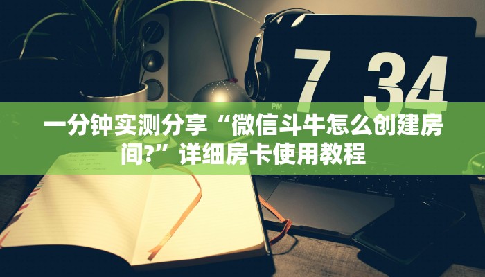 一分钟实测分享“微信斗牛怎么创建房间?”详细房卡使用教程