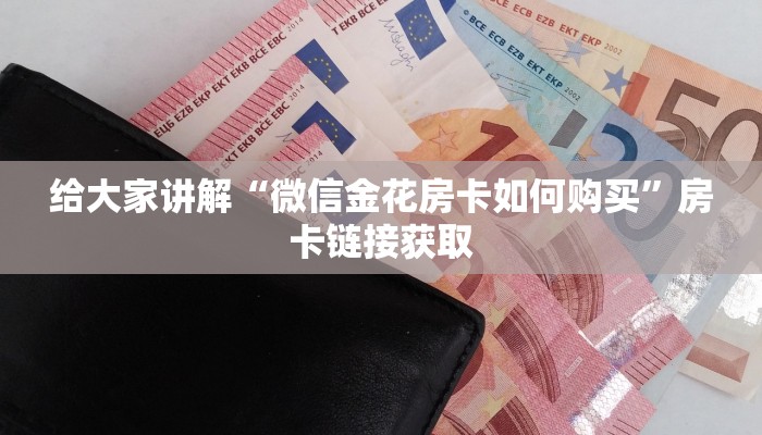 给大家讲解“微信金花房卡如何购买”房卡链接获取