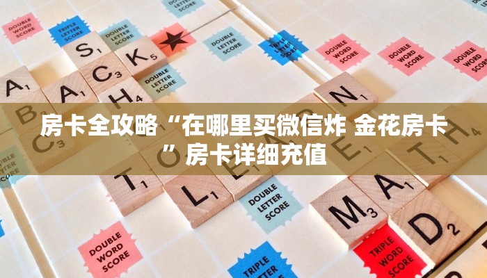 房卡全攻略“在哪里买微信炸 金花房卡”房卡详细充值