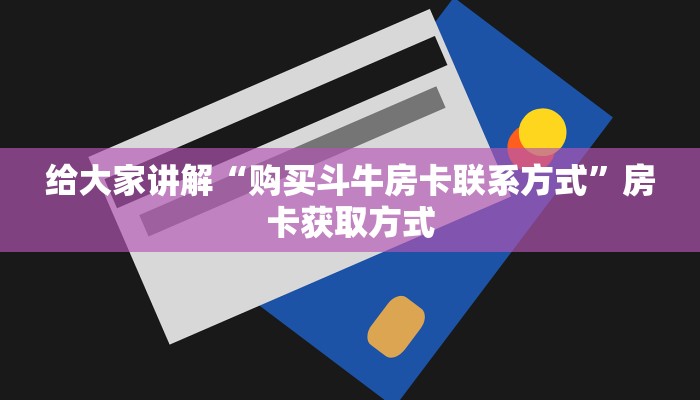 给大家讲解“购买斗牛房卡联系方式”房卡获取方式