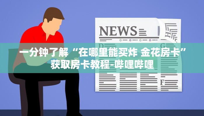 一分钟了解“在哪里能买炸 金花房卡”获取房卡教程-哔哩哔哩