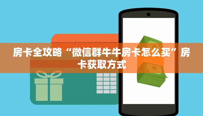 房卡全攻略“微信群牛牛房卡怎么买”房卡获取方式