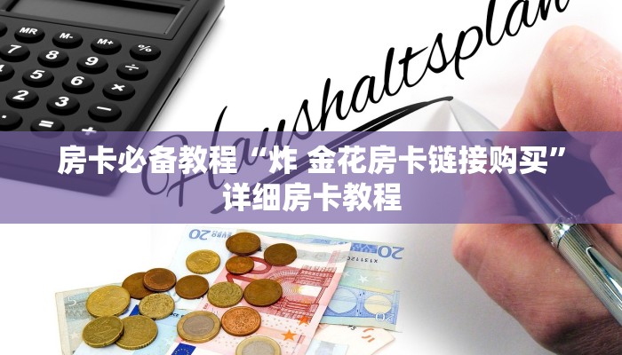 房卡必备教程“炸 金花房卡链接购买”详细房卡教程