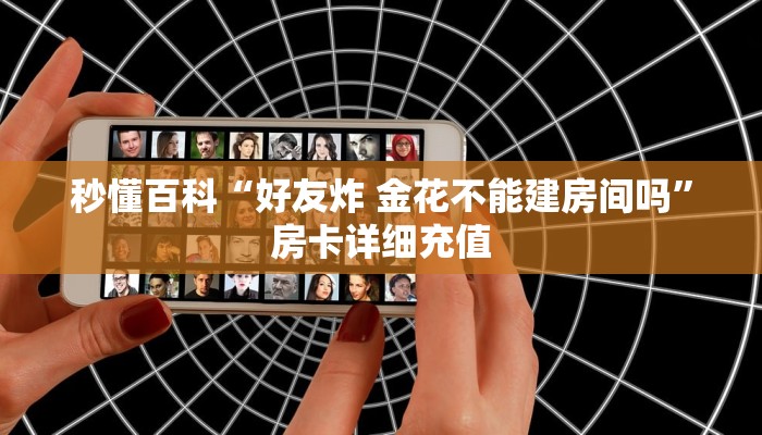 秒懂百科“好友炸 金花不能建房间吗”房卡详细充值