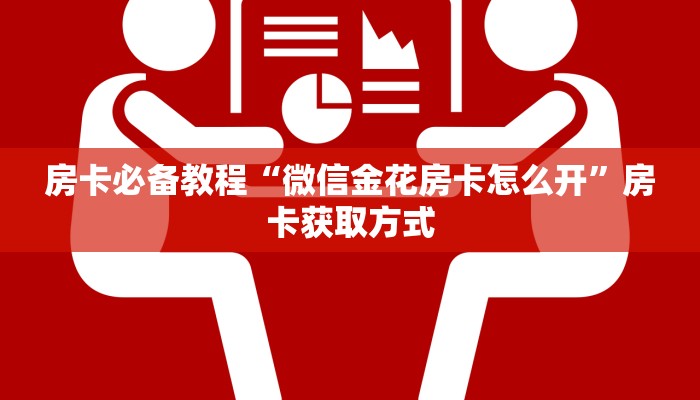 房卡必备教程“微信金花房卡怎么开”房卡获取方式