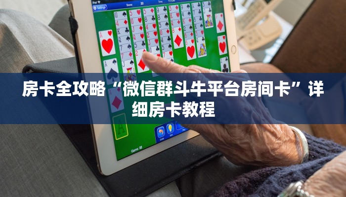 房卡全攻略“微信群斗牛平台房间卡”详细房卡教程
