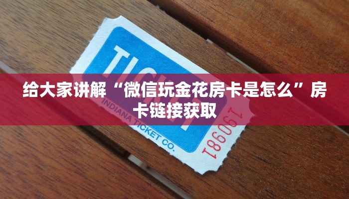 给大家讲解“微信玩金花房卡是怎么”房卡链接获取
