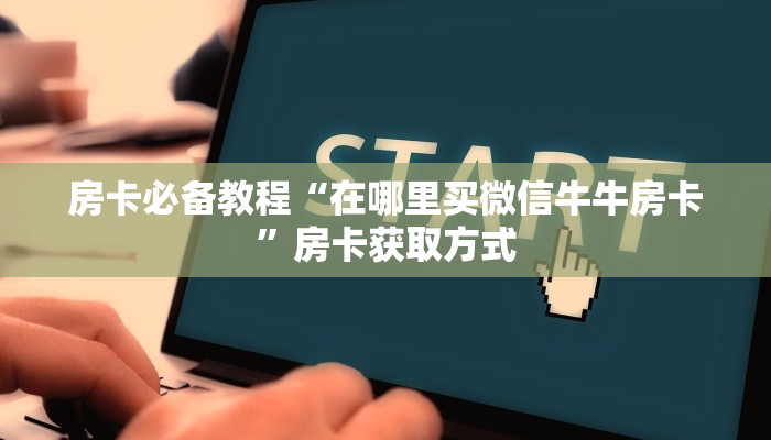 房卡必备教程“在哪里买微信牛牛房卡”房卡获取方式