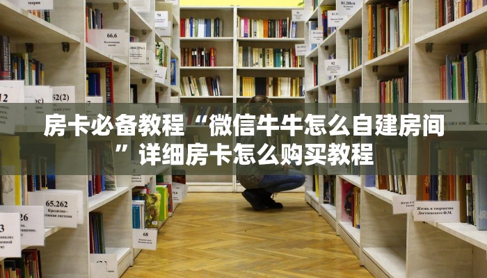 房卡必备教程“微信链接牛牛房卡在哪里买”房卡链接获取