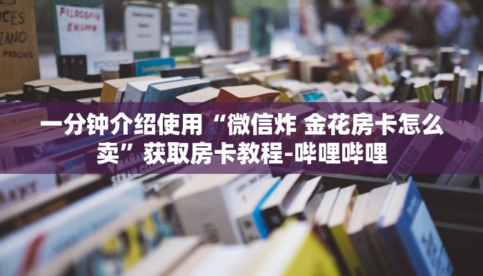 一分钟介绍使用“微信炸 金花房卡怎么卖”获取房卡教程-哔哩哔哩