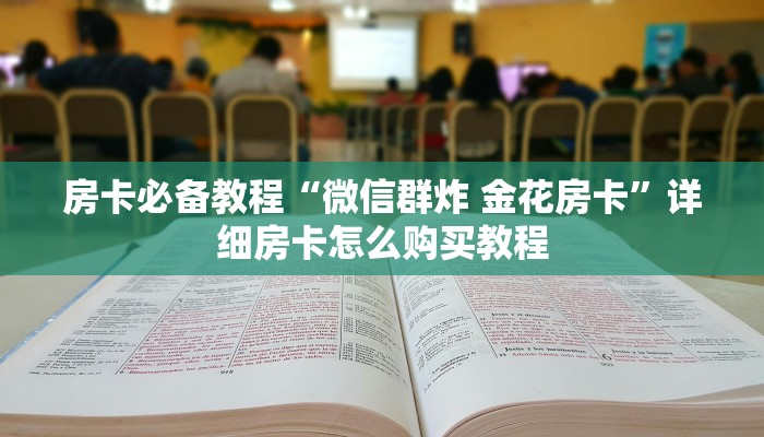 房卡必备教程“微信群炸 金花房卡”详细房卡怎么购买教程