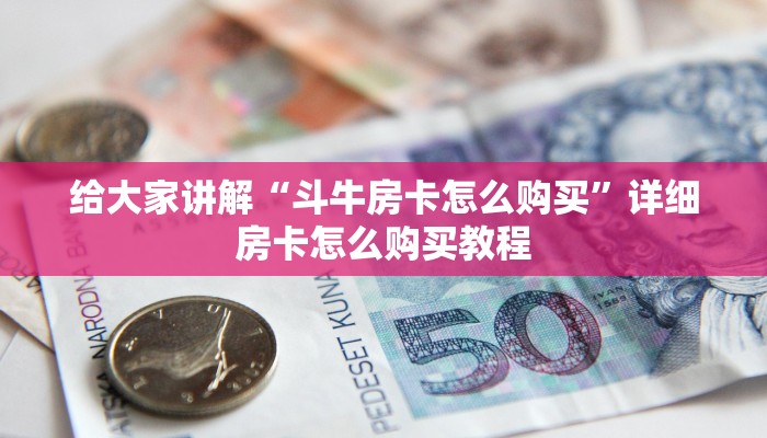 给大家讲解“斗牛房卡怎么购买”详细房卡怎么购买教程