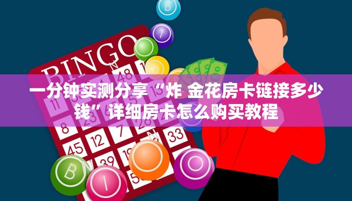 一分钟实测分享“炸 金花房卡链接多少钱”详细房卡怎么购买教程