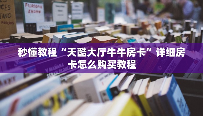 秒懂教程“天酷大厅牛牛房卡”详细房卡怎么购买教程