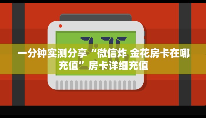 一分钟实测分享“微信炸 金花房卡在哪充值”房卡详细充值