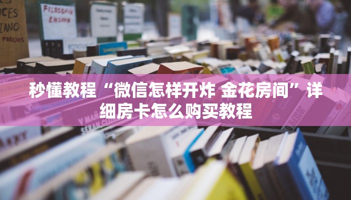 秒懂教程“微信怎样开炸 金花房间”详细房卡怎么购买教程