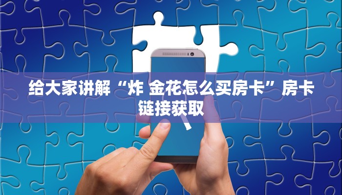 给大家讲解“炸 金花怎么买房卡”房卡链接获取