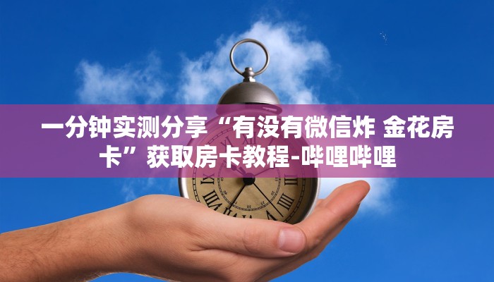 一分钟实测分享“有没有微信炸 金花房卡”获取房卡教程-哔哩哔哩
