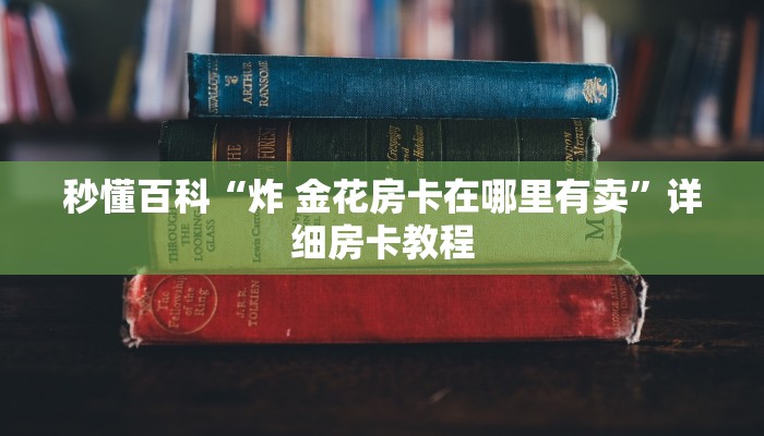 秒懂百科“炸 金花房卡在哪里有卖”详细房卡教程