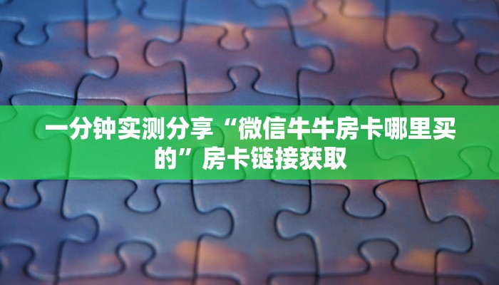 一分钟实测分享“微信牛牛房卡哪里买的”房卡链接获取