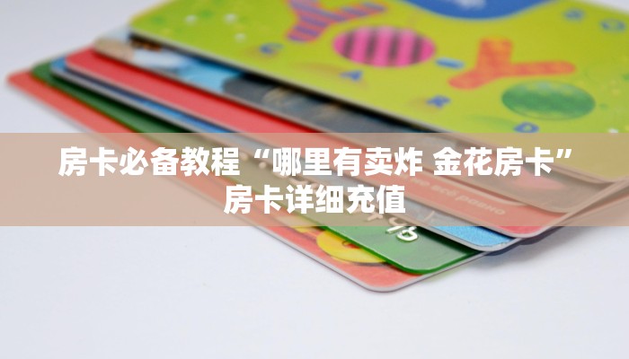 房卡必备教程“哪里有卖炸 金花房卡”房卡详细充值
