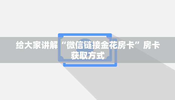 给大家讲解“微信链接金花房卡”房卡获取方式