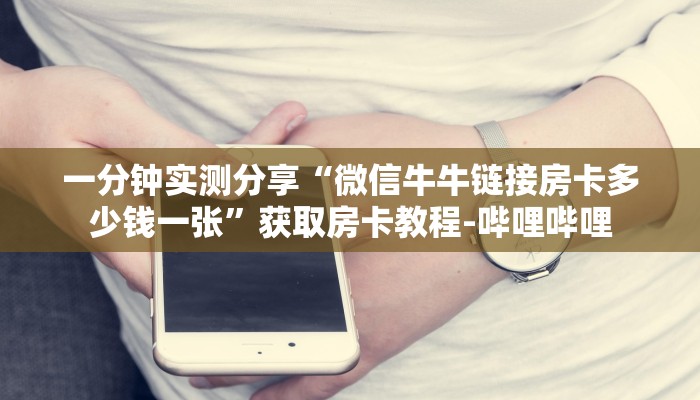 一分钟实测分享“微信牛牛链接房卡多少钱一张”获取房卡教程-哔哩哔哩